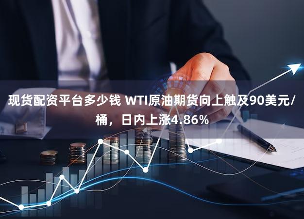 现货配资平台多少钱 WTI原油期货向上触及90美元/桶，日内上涨4.86%