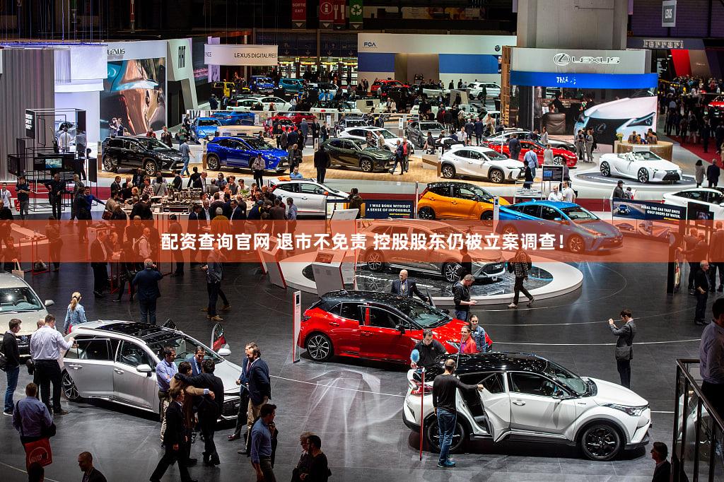 配资查询官网 退市不免责 控股股东仍被立案调查！