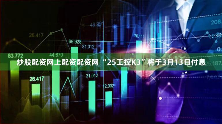 炒股配资网上配资配资网 “25工控K3”将于3月13日付息
