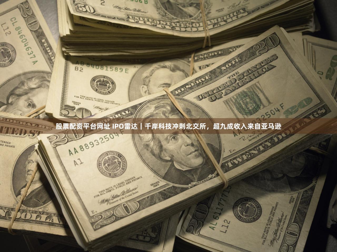 股票配资平台网址 IPO雷达｜千岸科技冲刺北交所，超九成收入来自亚马逊