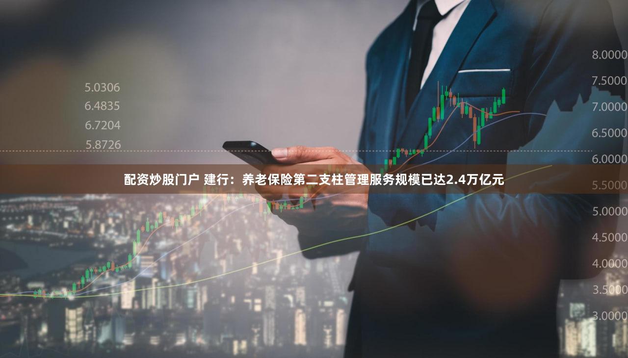 配资炒股门户 建行：养老保险第二支柱管理服务规模已达2.4万亿元