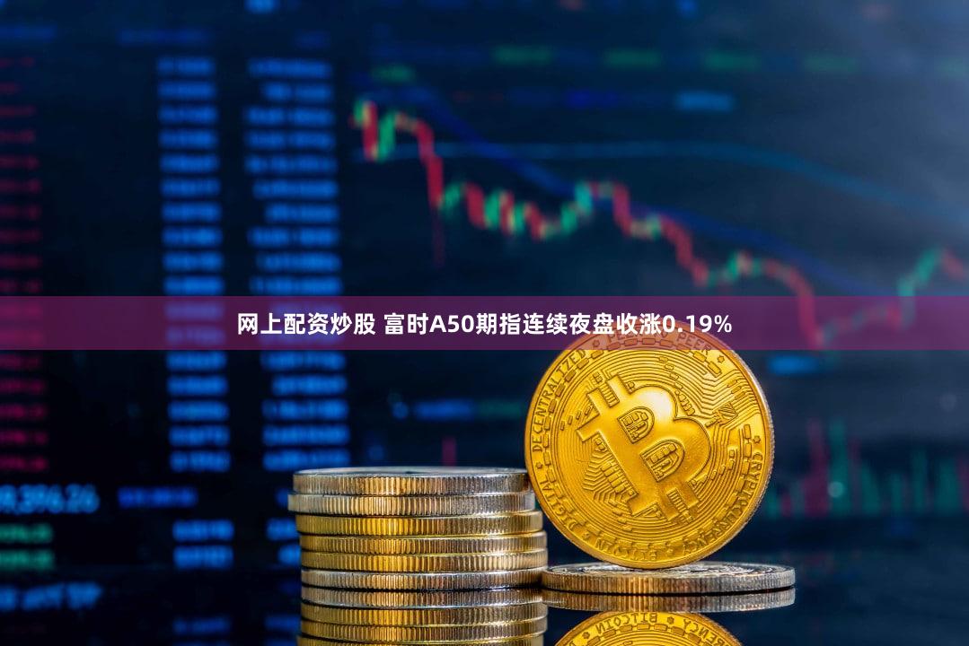网上配资炒股 富时A50期指连续夜盘收涨0.19%
